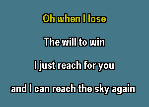 Oh when I lose
The will to win

ljust reach for you

and I can reach the sky again