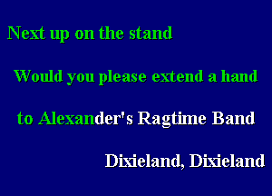 N ext up on the stand

Would you please extend a hand
to Alexander's Ragtime Band

Dixieland, Dixieland