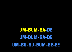 UM-BUM-BA-DE
UM-BUM-Bn-DE
UM-BU-BU-BUM-BE-EE