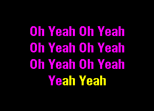 Oh Yeah Oh Yeah
Oh Yeah Oh Yeah

Oh Yeah Oh Yeah
Yeah Yeah