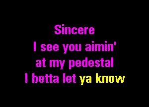 Sincere
I see you aimin'

at my pedestal
l hetta let ya know