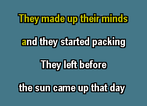 They made up theirttminds
and they started packing
They left before

the sun came up that day