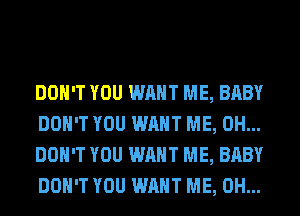 DON'T YOU WANT ME, BABY
DON'T YOU WANT ME, 0H...
DON'T YOU WANT ME, BABY
DON'T YOU WANT ME, 0H...