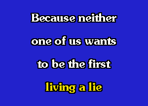 Because neither
one of us wants

to be the first

living a lie