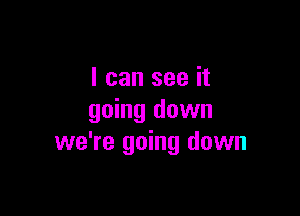 I can see it

going down
we're going down