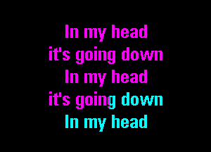 In my head
it's going down

In my head
it's going down
In my head