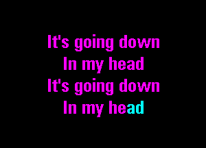 It's going down
In my head

It's going down
In my head