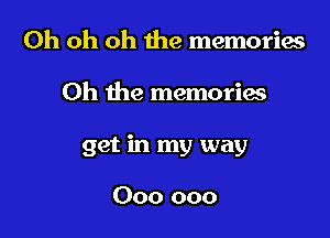 Oh oh oh the memorias

Oh the memories

get in my way

000 000