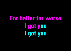 For better for worse

Igotyou
lgotyou