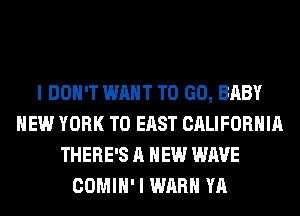 I DON'T WANT TO GO, BABY
NEW YORK T0 EAST CALIFORNIA
THERE'S A NEW WAVE
COMIH' I WARN YA