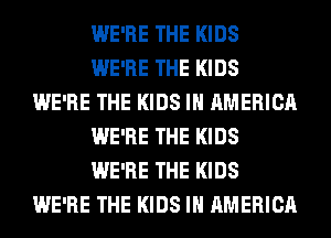 WE'RE THE KIDS
WE'RE THE KIDS
WE'RE THE KIDS IN AMERICA
WE'RE THE KIDS
WE'RE THE KIDS
WE'RE THE KIDS IN AMERICA