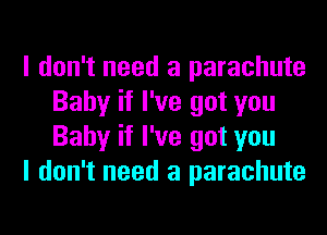 I don't need a parachute
Baby if I've got you
Baby if I've got you

I don't need a parachute