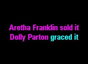 Aretha Franklin sold it

Dolly Parton graced it