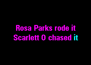 Rosa Parks rode it

Scarlett 0 chased it