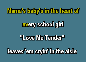 Mama's baby's in the heart of
every school girl

Love Me Tender

leaves 'em cryin' in the aisle