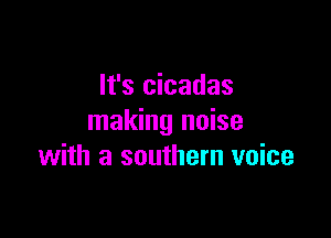 It's cicadas

making noise
with a southern voice