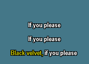 If you please

If you please

Black velvet, if you please