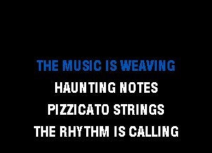 THE MUSIC IS WEAVIHG
HAUNTING NOTES
PIZZICATO STRINGS

THE RHYTHM IS CALLING l