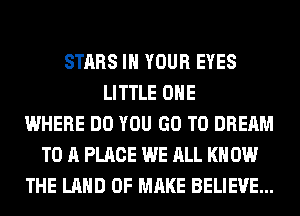 STARS IN YOUR EYES
LITTLE OHE
WHERE DO YOU GO TO DREAM
TO A PLACE WE ALL KN 0W
THE LAND OF MAKE BELIEVE...