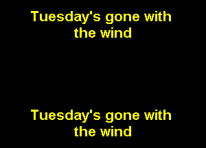 Tuesday's gone with
the wind

Tuesday's gone with
the wind