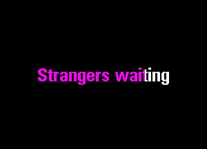 Strangers waiting