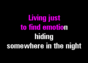 Living just
to find emotion

hiding
somewhere in the night