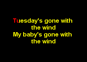 Tuesday's gone with
the wind

My baby's gone with
the wind