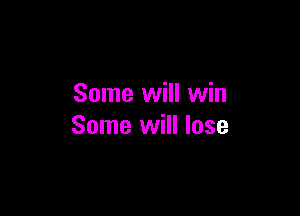Some will win

Some will lose