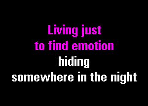 Living just
to find emotion

hiding
somewhere in the night