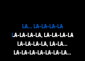 U1... LA-LA-LA-LA
LA-LA-LA-LA, LA-LA-LA-Ln
LA-Ul-LA-LA, LA-LA...
LA-LA-Ul-LA-LA-LA-LA...