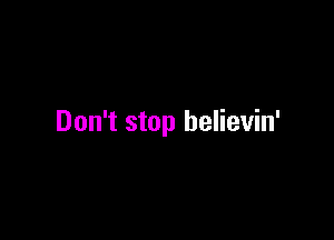 Don't stop helievin'