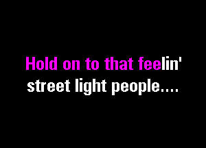 Hold on to that feelin'

street light people....