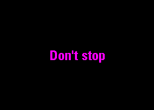 Don't stop