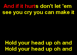 And if it hurts don't let 'em
see you cry you can make it

Hold your head up oh and
Hold your head up oh and