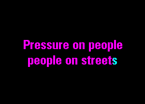 Pressure on people

people on streets