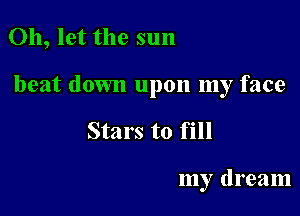 Oh, let the sun

beat down upon my face

Stars to fill

my dream
