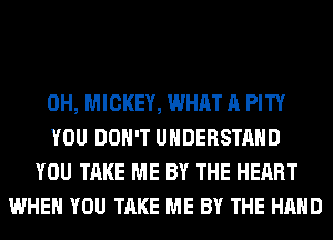 0H, MICKEY, WHAT A PITY
YOU DON'T UNDERSTAND
YOU TAKE ME BY THE HEART
WHEN YOU TAKE ME BY THE HAND