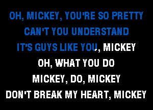 0H, MICKEY, YOU'RE SO PRETTY
CAN'T YOU UNDERSTAND
IT'S GUYS LIKE YOU, MICKEY
0H, WHAT YOU DO
MICKEY, DO, MICKEY
DON'T BREAK MY HEART, MICKEY