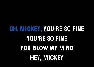 0H, MICKEY, YOU'RE SO FIHE

YOU'RE SO FIHE
YOU BLOW MY MIND
HEY, MICKEY