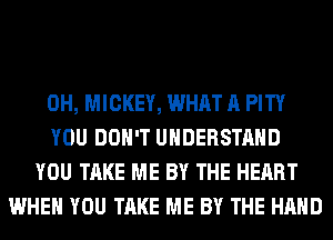 0H, MICKEY, WHAT A PITY
YOU DON'T UNDERSTAND
YOU TAKE ME BY THE HEART
WHEN YOU TAKE ME BY THE HAND