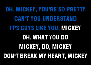0H, MICKEY, YOU'RE SO PRETTY
CAN'T YOU UNDERSTAND
IT'S GUYS LIKE YOU, MICKEY
0H, WHAT YOU DO
MICKEY, DO, MICKEY
DON'T BREAK MY HEART, MICKEY