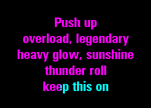 Push up
overload, legendary

heavy glow, sunshine
thunderro
keep this on