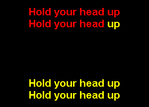 Hold your head up
Hold your head up

Hold your head up
Hold your head up