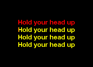 Hold your head up
Hold your head up

Hold your head up
Hold your head up
