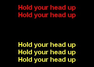 Hold your head up
Hold your head up

Hold your head up
Hold your head up
Hold your head up