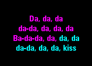 Da,da,da
da-da. da, da. da

Ba-da-da, da. da, da
da-da, da, da, kiss