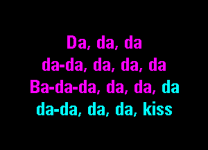 Da,da,da
da-da. da, da. da

Ba-da-da, da. da, da
da-da, da, da, kiss