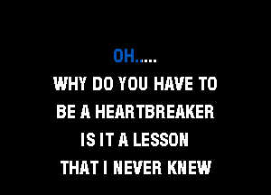 0H .....
WHY DO YOU HAVE TO

BE A HEARTBREAKER
IS IT A LESSON
THAT! NEVER KNEW