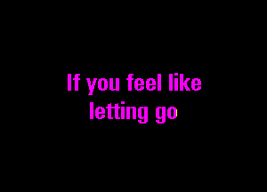 If you feel like

letting go