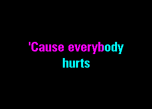 'Cause everybody

hurts